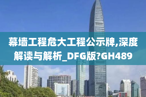 幕墙工程危大工程公示牌,深度解读与解析_DFG版?GH489