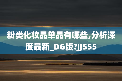 粉类化妆品单品有哪些,分析深度最新_DG版?JJ555