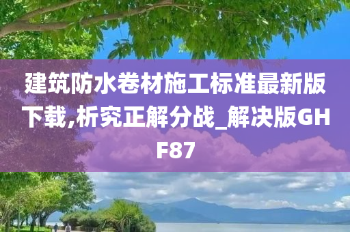 建筑防水卷材施工标准最新版下载,析究正解分战_解决版GHF87