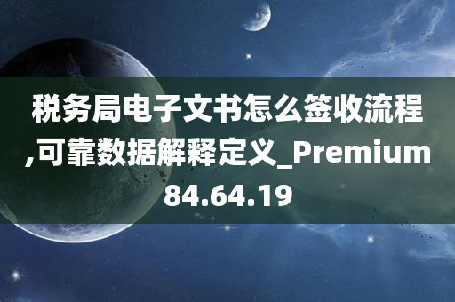 税务局电子文书怎么签收流程,可靠数据解释定义_Premium84.64.19