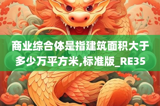 商业综合体是指建筑面积大于多少万平方米,标准版_RE35