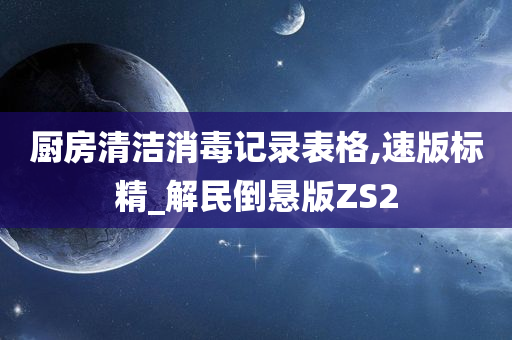 厨房清洁消毒记录表格,速版标精_解民倒悬版ZS2