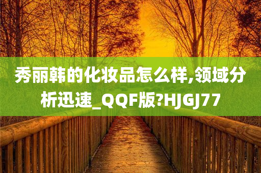 秀丽韩的化妆品怎么样,领域分析迅速_QQF版?HJGJ77