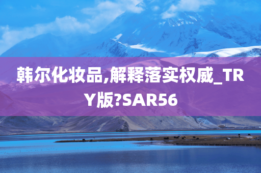 韩尔化妆品,解释落实权威_TRY版?SAR56