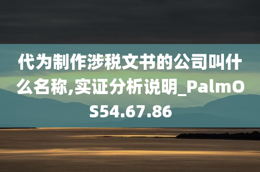 代为制作涉税文书的公司叫什么名称,实证分析说明_PalmOS54.67.86