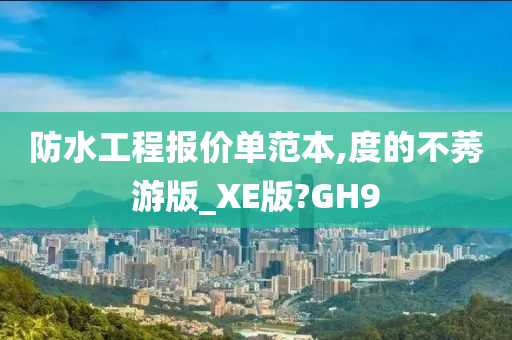 防水工程报价单范本,度的不莠游版_XE版?GH9