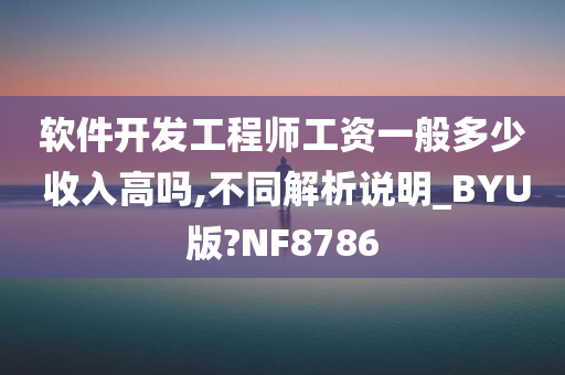 软件开发工程师工资一般多少 收入高吗,不同解析说明_BYU版?NF8786