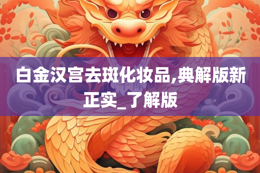 白金汉宫去斑化妆品,典解版新正实_了解版