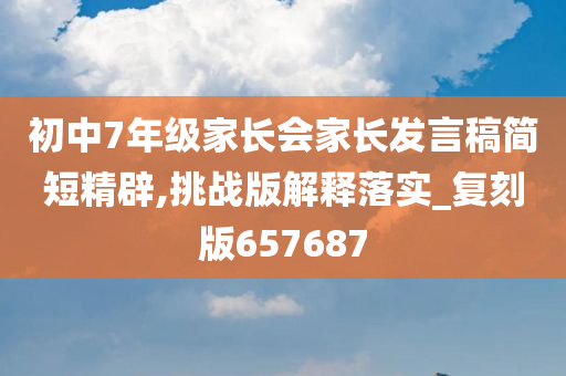 初中7年级家长会家长发言稿简短精辟,挑战版解释落实_复刻版657687