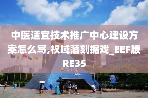 中医适宜技术推广中心建设方案怎么写,权域落刻据戏_EEF版RE35