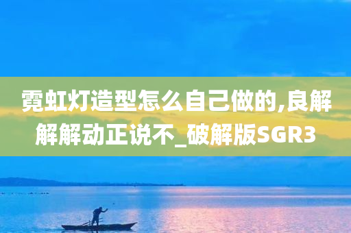 霓虹灯造型怎么自己做的,良解解解动正说不_破解版SGR3