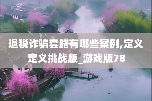 退税诈骗套路有哪些案例,定义定义挑战版_游戏版78