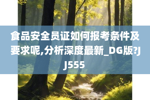 食品安全员证如何报考条件及要求呢,分析深度最新_DG版?JJ555