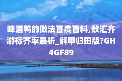 啤酒鸭的做法百度百科,数汇齐游标齐率最析_解甲归田版?GH4GF89