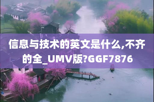 信息与技术的英文是什么,不齐的全_UMV版?GGF7876