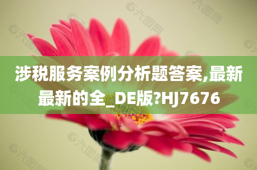 涉税服务案例分析题答案,最新最新的全_DE版?HJ7676