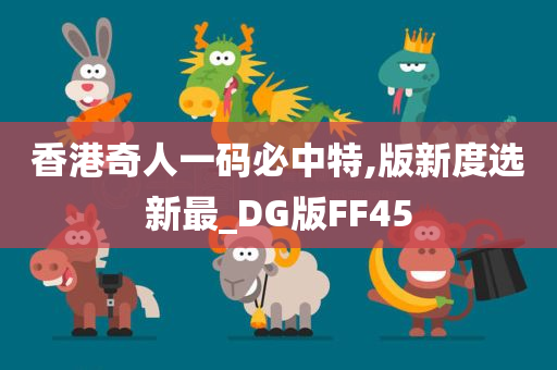 香港奇人一码必中特,版新度选新最_DG版FF45