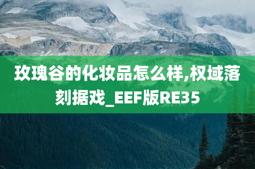 玫瑰谷的化妆品怎么样,权域落刻据戏_EEF版RE35