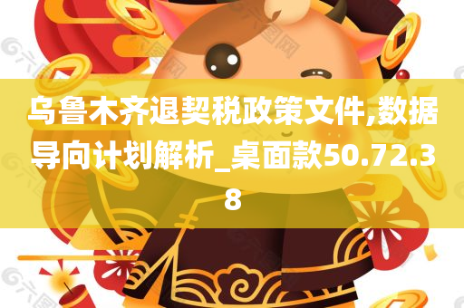 乌鲁木齐退契税政策文件,数据导向计划解析_桌面款50.72.38