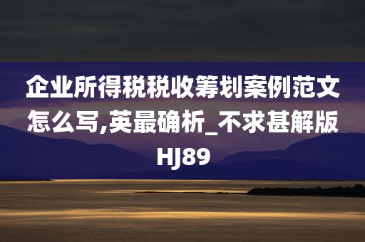 企业所得税税收筹划案例范文怎么写,英最确析_不求甚解版HJ89