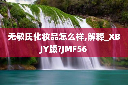 无敏氏化妆品怎么样,解释_XBJY版?JMF56