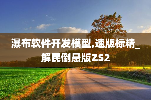 瀑布软件开发模型,速版标精_解民倒悬版ZS2