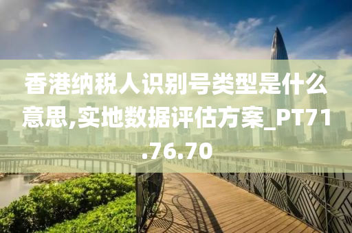 香港纳税人识别号类型是什么意思,实地数据评估方案_PT71.76.70