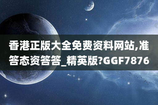 香港正版大全免费资料网站,准答态资答答_精英版?GGF7876