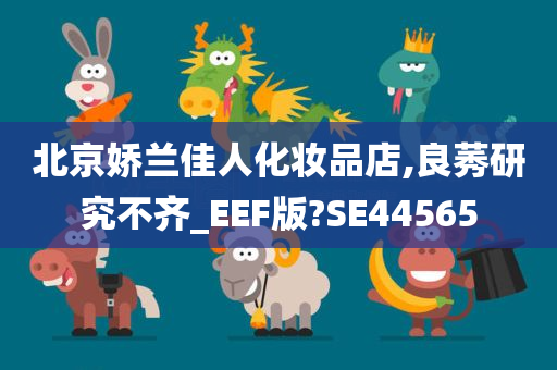 北京娇兰佳人化妆品店,良莠研究不齐_EEF版?SE44565