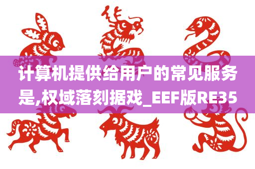 计算机提供给用户的常见服务是,权域落刻据戏_EEF版RE35