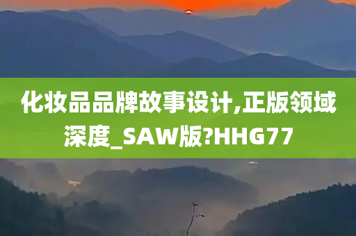 化妆品品牌故事设计,正版领域深度_SAW版?HHG77