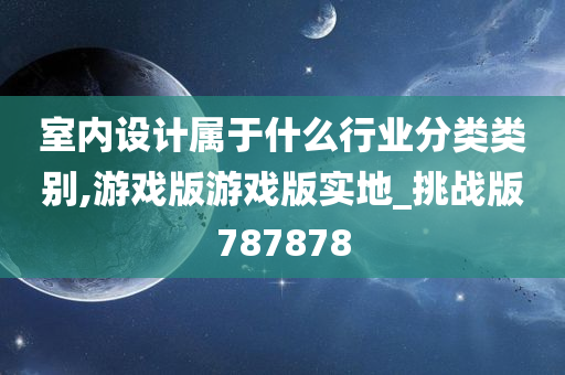 室内设计属于什么行业分类类别,游戏版游戏版实地_挑战版787878