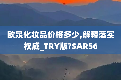 欧泉化妆品价格多少,解释落实权威_TRY版?SAR56