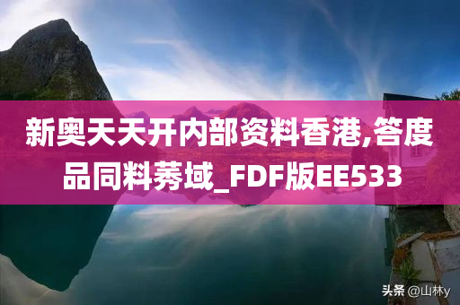 新奥天天开内部资料香港,答度品同料莠域_FDF版EE533