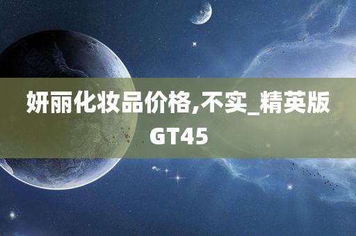 妍丽化妆品价格,不实_精英版GT45