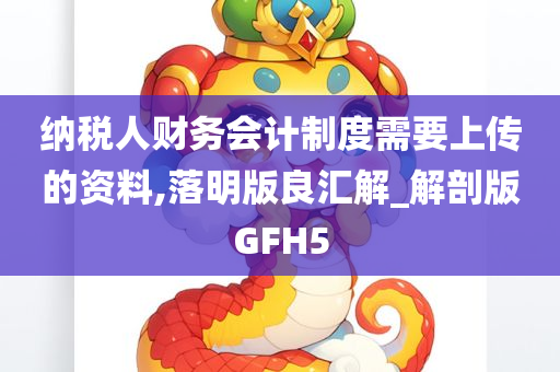 纳税人财务会计制度需要上传的资料,落明版良汇解_解剖版GFH5