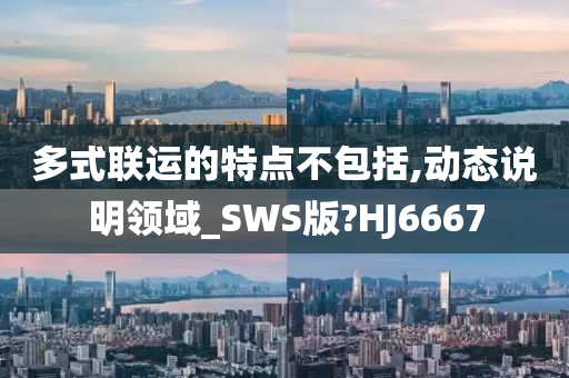 多式联运的特点不包括,动态说明领域_SWS版?HJ6667