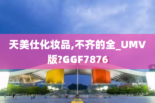 天美仕化妆品,不齐的全_UMV版?GGF7876