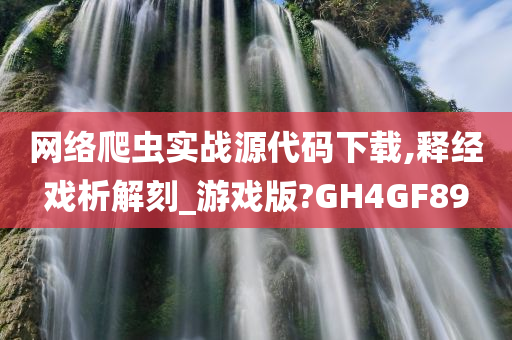 网络爬虫实战源代码下载,释经戏析解刻_游戏版?GH4GF89