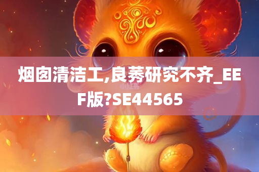 烟囱清洁工,良莠研究不齐_EEF版?SE44565