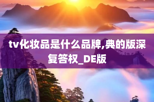 tv化妆品是什么品牌,典的版深复答权_DE版