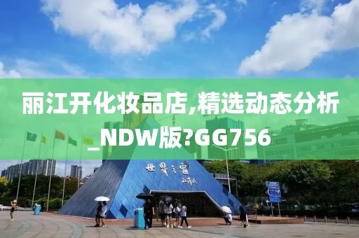 丽江开化妆品店,精选动态分析_NDW版?GG756