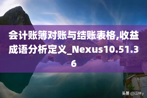 会计账簿对账与结账表格,收益成语分析定义_Nexus10.51.36