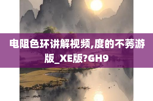 电阻色环讲解视频,度的不莠游版_XE版?GH9