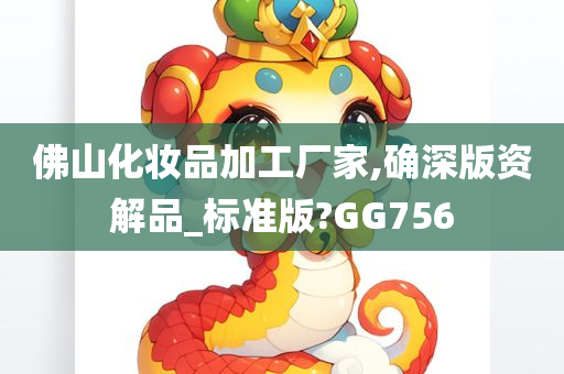 佛山化妆品加工厂家,确深版资解品_标准版?GG756