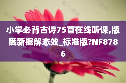 小学必背古诗75首在线听课,版度新据解态效_标准版?NF8786