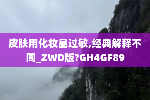 皮肤用化妆品过敏,经典解释不同_ZWD版?GH4GF89