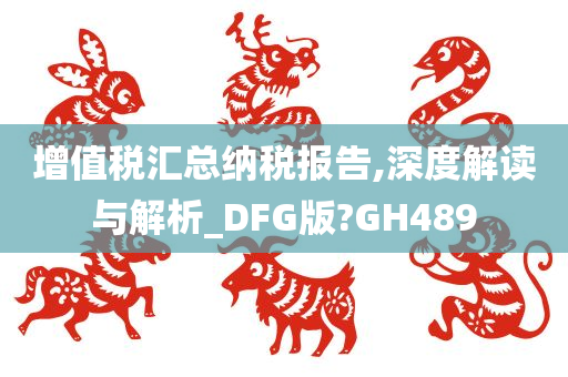 增值税汇总纳税报告,深度解读与解析_DFG版?GH489