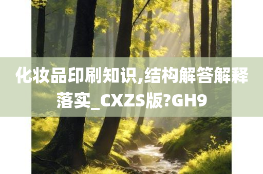 化妆品印刷知识,结构解答解释落实_CXZS版?GH9