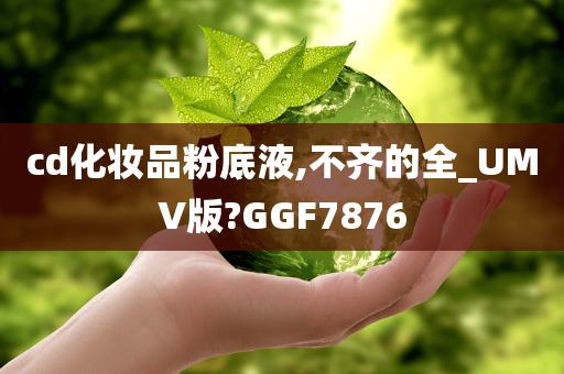 cd化妆品粉底液,不齐的全_UMV版?GGF7876